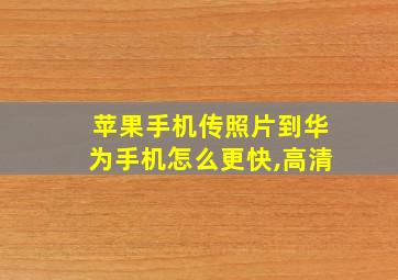 苹果手机传照片到华为手机怎么更快,高清