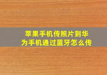 苹果手机传照片到华为手机通过蓝牙怎么传