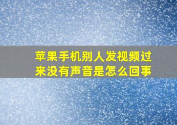 苹果手机别人发视频过来没有声音是怎么回事