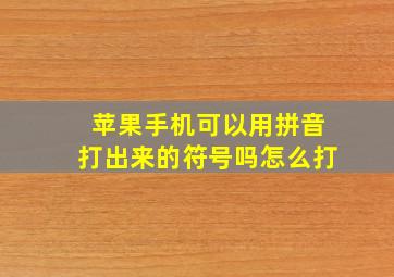 苹果手机可以用拼音打出来的符号吗怎么打