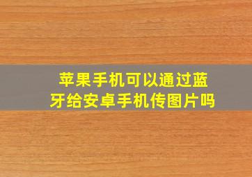 苹果手机可以通过蓝牙给安卓手机传图片吗