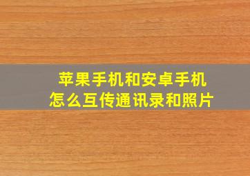 苹果手机和安卓手机怎么互传通讯录和照片