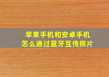 苹果手机和安卓手机怎么通过蓝牙互传照片