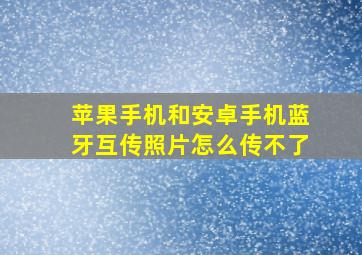 苹果手机和安卓手机蓝牙互传照片怎么传不了