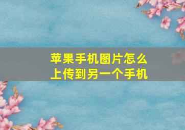 苹果手机图片怎么上传到另一个手机