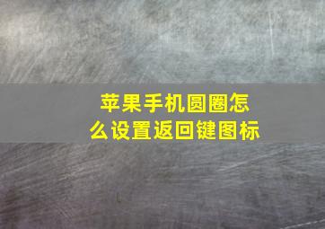 苹果手机圆圈怎么设置返回键图标