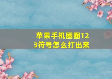 苹果手机圈圈123符号怎么打出来