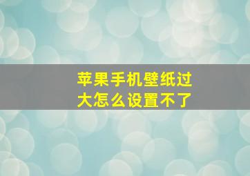 苹果手机壁纸过大怎么设置不了