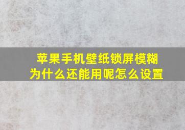 苹果手机壁纸锁屏模糊为什么还能用呢怎么设置