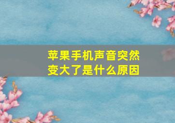 苹果手机声音突然变大了是什么原因