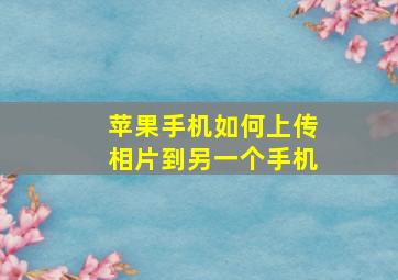 苹果手机如何上传相片到另一个手机