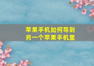 苹果手机如何导到另一个苹果手机里