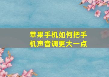 苹果手机如何把手机声音调更大一点