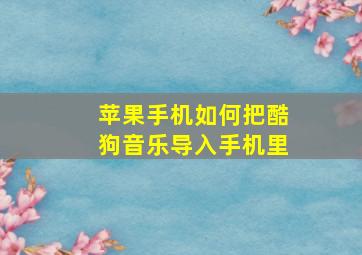 苹果手机如何把酷狗音乐导入手机里