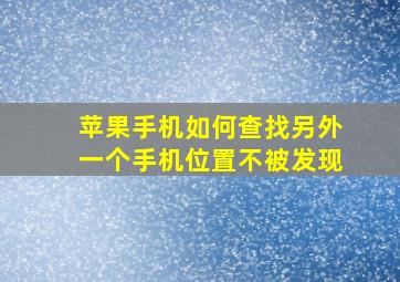 苹果手机如何查找另外一个手机位置不被发现