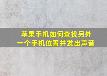 苹果手机如何查找另外一个手机位置并发出声音