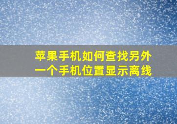 苹果手机如何查找另外一个手机位置显示离线