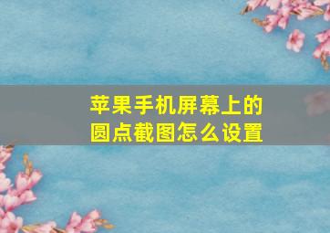 苹果手机屏幕上的圆点截图怎么设置