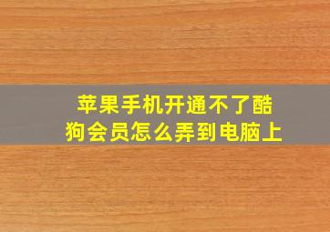 苹果手机开通不了酷狗会员怎么弄到电脑上