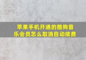 苹果手机开通的酷狗音乐会员怎么取消自动续费