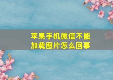 苹果手机微信不能加载图片怎么回事