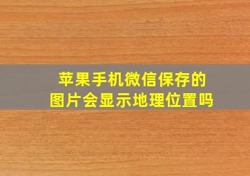 苹果手机微信保存的图片会显示地理位置吗