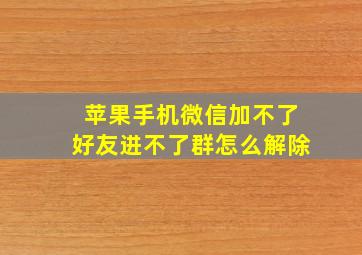 苹果手机微信加不了好友进不了群怎么解除