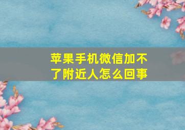 苹果手机微信加不了附近人怎么回事