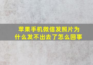 苹果手机微信发照片为什么发不出去了怎么回事