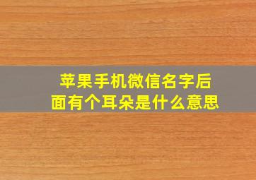 苹果手机微信名字后面有个耳朵是什么意思