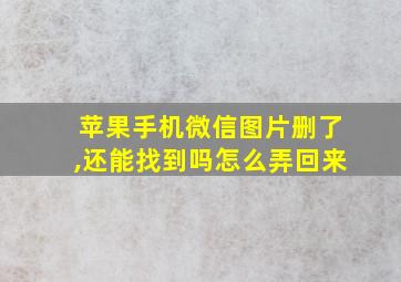 苹果手机微信图片删了,还能找到吗怎么弄回来