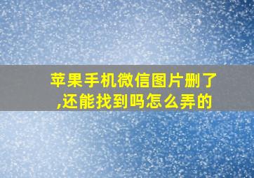 苹果手机微信图片删了,还能找到吗怎么弄的