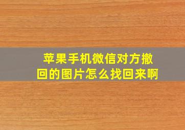 苹果手机微信对方撤回的图片怎么找回来啊