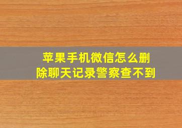 苹果手机微信怎么删除聊天记录警察查不到