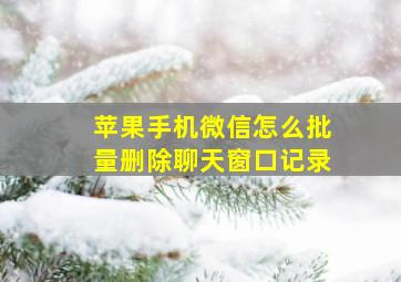 苹果手机微信怎么批量删除聊天窗口记录