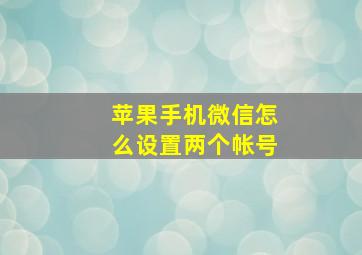 苹果手机微信怎么设置两个帐号