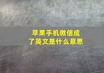 苹果手机微信成了英文是什么意思