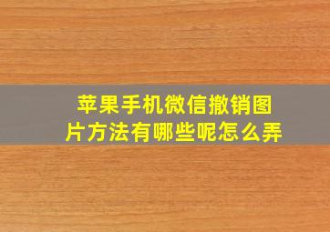 苹果手机微信撤销图片方法有哪些呢怎么弄