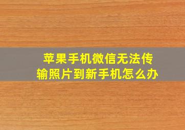 苹果手机微信无法传输照片到新手机怎么办