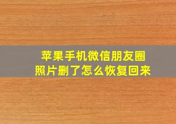 苹果手机微信朋友圈照片删了怎么恢复回来