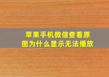 苹果手机微信查看原图为什么显示无法播放