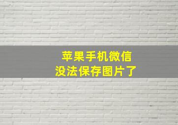 苹果手机微信没法保存图片了