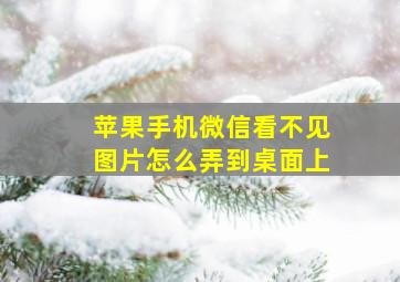 苹果手机微信看不见图片怎么弄到桌面上