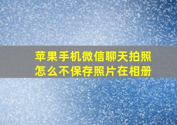 苹果手机微信聊天拍照怎么不保存照片在相册