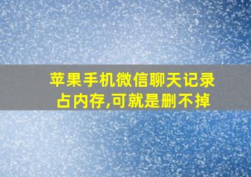 苹果手机微信聊天记录占内存,可就是删不掉