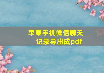 苹果手机微信聊天记录导出成pdf