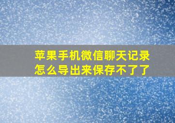 苹果手机微信聊天记录怎么导出来保存不了了