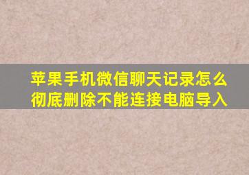 苹果手机微信聊天记录怎么彻底删除不能连接电脑导入