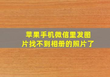 苹果手机微信里发图片找不到相册的照片了