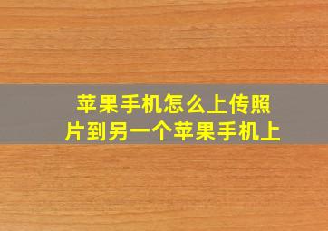 苹果手机怎么上传照片到另一个苹果手机上